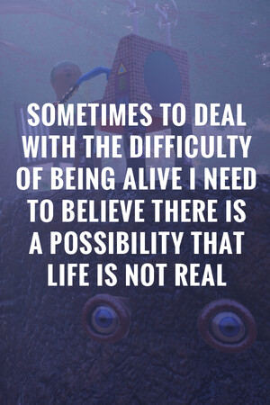 Arte de Sometimes to Deal with the Difficulty of Being Alive, I Need to Believe There Is a Possibility That Life Is Not Real.