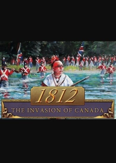 1812: The Invasion of Canada